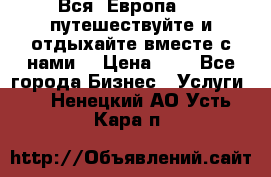 Вся  Европа.....путешествуйте и отдыхайте вместе с нами  › Цена ­ 1 - Все города Бизнес » Услуги   . Ненецкий АО,Усть-Кара п.